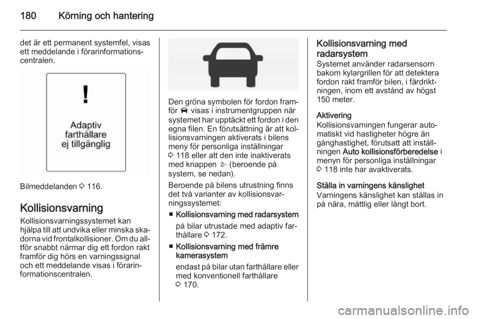 OPEL INSIGNIA 2014 Instruktionsbok 180Körning och hantering
det är ett permanent systemfel, visas
ett meddelande i förarinformations‐
centralen.
Bilmeddelanden 3 116.
Kollisionsvarning Kollisionsvarningssystemet kan
hjälpa till OPEL INSIGNIA 2014 Instruktionsbok 180Körning och hantering
det är ett permanent systemfel, visas
ett meddelande i förarinformations‐
centralen.
Bilmeddelanden 3 116.
Kollisionsvarning Kollisionsvarningssystemet kan
hjälpa till