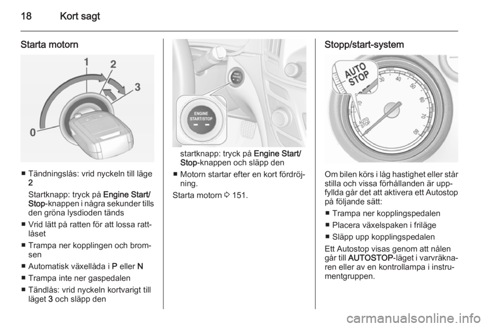 OPEL INSIGNIA 2014 Instruktionsbok 18Kort sagt
Starta motorn
■ Tändningslås: vrid nyckeln till läge2
Startknapp: tryck på Engine Start/
Stop -knappen i några sekunder tills
den gröna lysdioden tänds
■ Vrid lätt på ratten OPEL INSIGNIA 2014 Instruktionsbok 18Kort sagt
Starta motorn
■ Tändningslås: vrid nyckeln till läge2
Startknapp: tryck på Engine Start/
Stop -knappen i några sekunder tills
den gröna lysdioden tänds
■ Vrid lätt på ratten