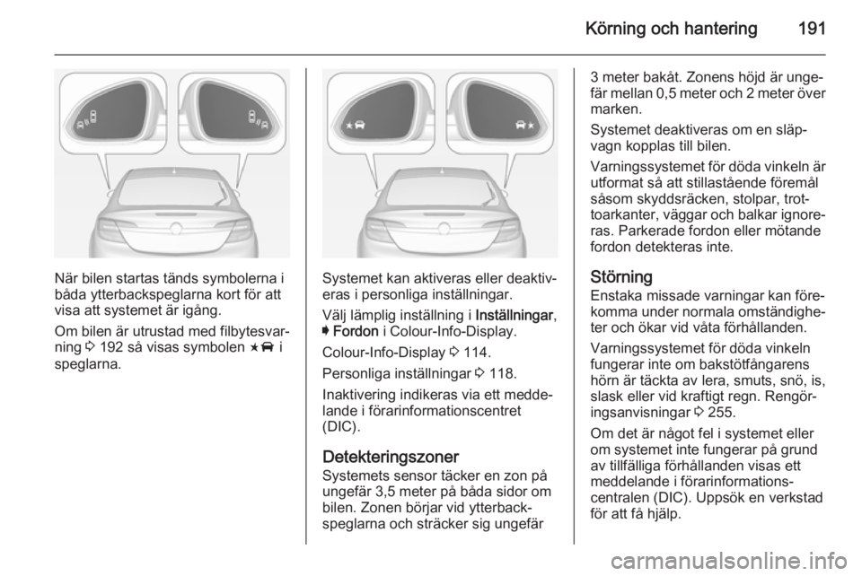 OPEL INSIGNIA 2014 Instruktionsbok Körning och hantering191
När bilen startas tänds symbolerna i
båda ytterbackspeglarna kort för att visa att systemet är igång.
Om bilen är utrustad med filbytesvar‐
ning 3 192 så visas sym OPEL INSIGNIA 2014 Instruktionsbok Körning och hantering191
När bilen startas tänds symbolerna i
båda ytterbackspeglarna kort för att visa att systemet är igång.
Om bilen är utrustad med filbytesvar‐
ning 3 192 så visas sym