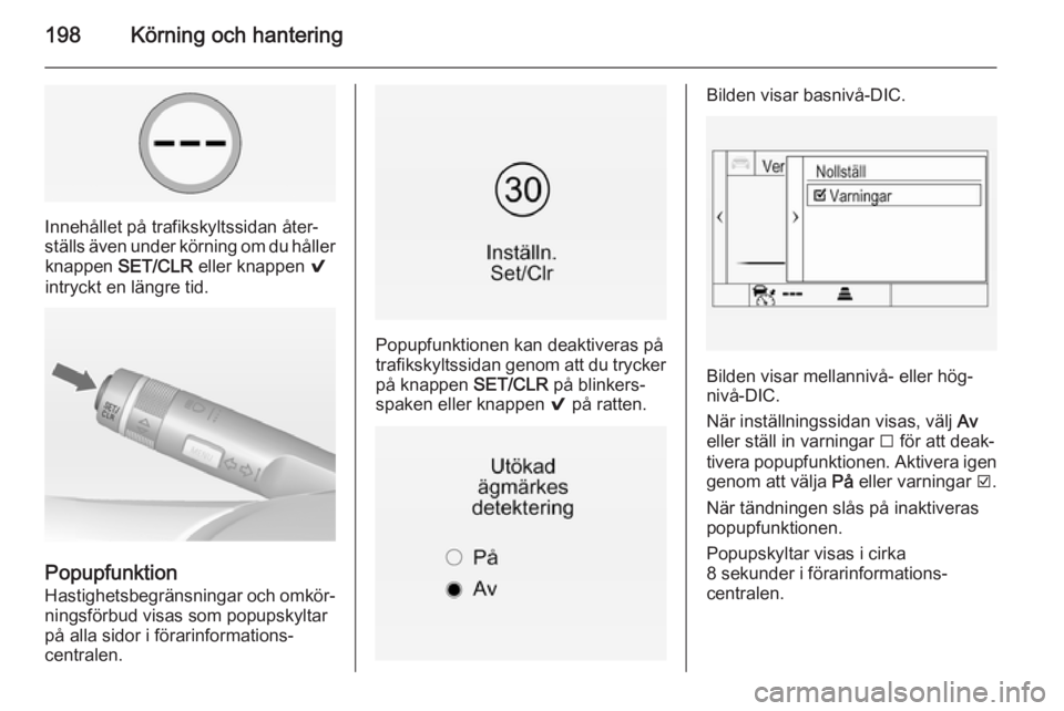 OPEL INSIGNIA 2014 Instruktionsbok 198Körning och hantering
Innehållet på trafikskyltssidan åter‐
ställs även under körning om du håller knappen SET/CLR eller knappen 9
intryckt en längre tid.
Popupfunktion
Hastighetsbegr OPEL INSIGNIA 2014 Instruktionsbok 198Körning och hantering
Innehållet på trafikskyltssidan åter‐
ställs även under körning om du håller knappen SET/CLR eller knappen 9
intryckt en längre tid.
Popupfunktion
Hastighetsbegr