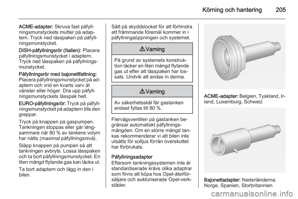 OPEL INSIGNIA 2014 Instruktionsbok Körning och hantering205
ACME-adapter: Skruva fast påfyll‐
ningsmunstyckets mutter på adap‐
tern. Tryck ned låsspaken på påfyll‐
ningsmunstycket.
DISH-påfyllningsrör (Italien): Placera
OPEL INSIGNIA 2014 Instruktionsbok Körning och hantering205
ACME-adapter: Skruva fast påfyll‐
ningsmunstyckets mutter på adap‐
tern. Tryck ned låsspaken på påfyll‐
ningsmunstycket.
DISH-påfyllningsrör (Italien): Placera