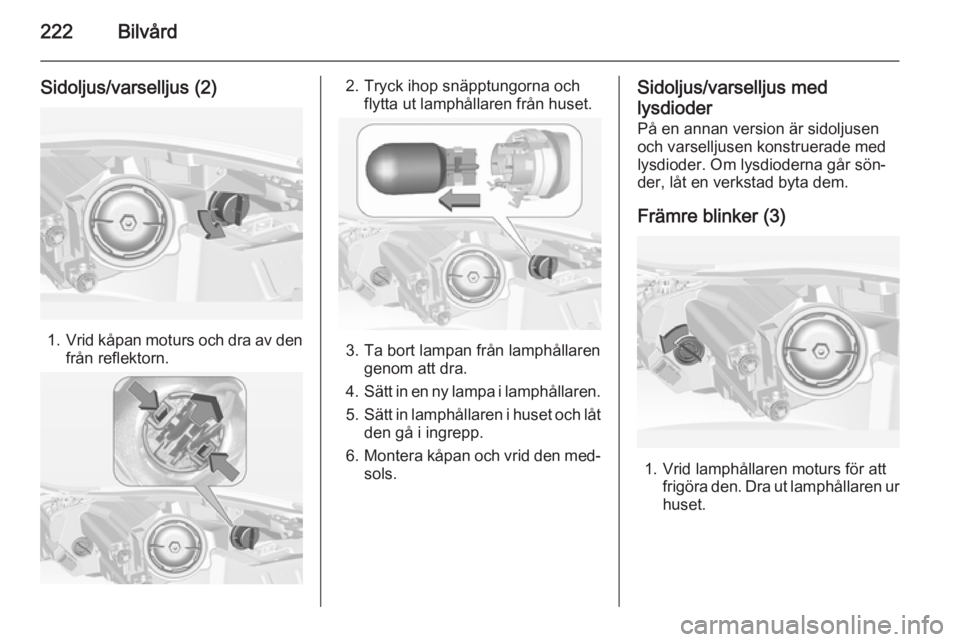 OPEL INSIGNIA 2014  Instruktionsbok 222Bilvård
Sidoljus/varselljus (2)
1.Vrid kåpan moturs och dra av den
från reflektorn.
2. Tryck ihop snäpptungorna och flytta ut lamphållaren från huset.
3. Ta bort lampan från lamphållaren ge
