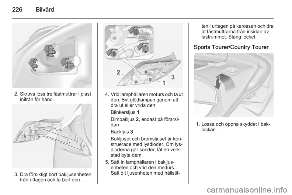 OPEL INSIGNIA 2014  Instruktionsbok 226Bilvård
2. Skruva loss tre fästmuttrar i plastinifrån för hand.
3. Dra försiktigt bort bakljusenhetenfrån uttagen och ta bort den.
4.Vrid lamphållaren moturs och ta ut
den. Byt glödlampan g
