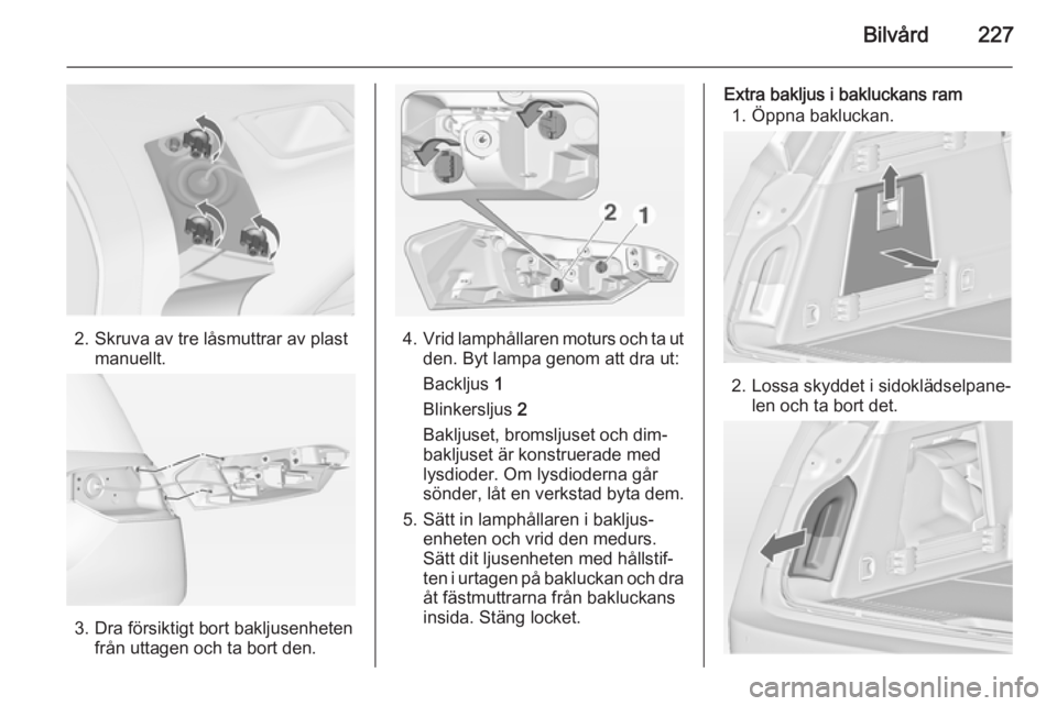 OPEL INSIGNIA 2014  Instruktionsbok Bilvård227
2. Skruva av tre låsmuttrar av plastmanuellt.
3. Dra försiktigt bort bakljusenhetenfrån uttagen och ta bort den.
4. Vrid lamphållaren moturs och ta ut
den. Byt lampa genom att dra ut:
