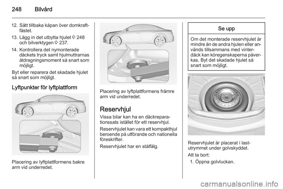 OPEL INSIGNIA 2014  Instruktionsbok 248Bilvård
12.Sätt tillbaka kåpan över domkraft‐
fästet.
13. Lägg in det utbytta hjulet  3 248
och bilverktygen  3 237.
14. Kontrollera det nymonterade däckets tryck samt hjulmuttrarnas
åtdr
