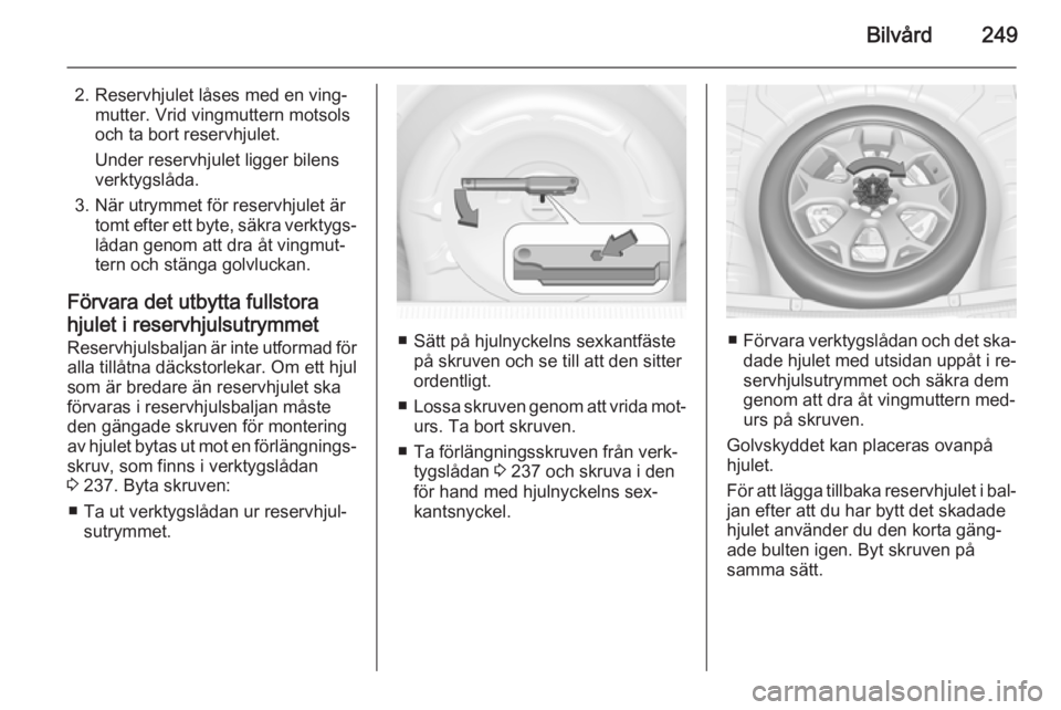 OPEL INSIGNIA 2014 Instruktionsbok Bilvård249
2. Reservhjulet låses med en ving‐mutter. Vrid vingmuttern motsols
och ta bort reservhjulet.
Under reservhjulet ligger bilens
verktygslåda.
3. När utrymmet för reservhjulet är tomt OPEL INSIGNIA 2014 Instruktionsbok Bilvård249
2. Reservhjulet låses med en ving‐mutter. Vrid vingmuttern motsols
och ta bort reservhjulet.
Under reservhjulet ligger bilens
verktygslåda.
3. När utrymmet för reservhjulet är tomt