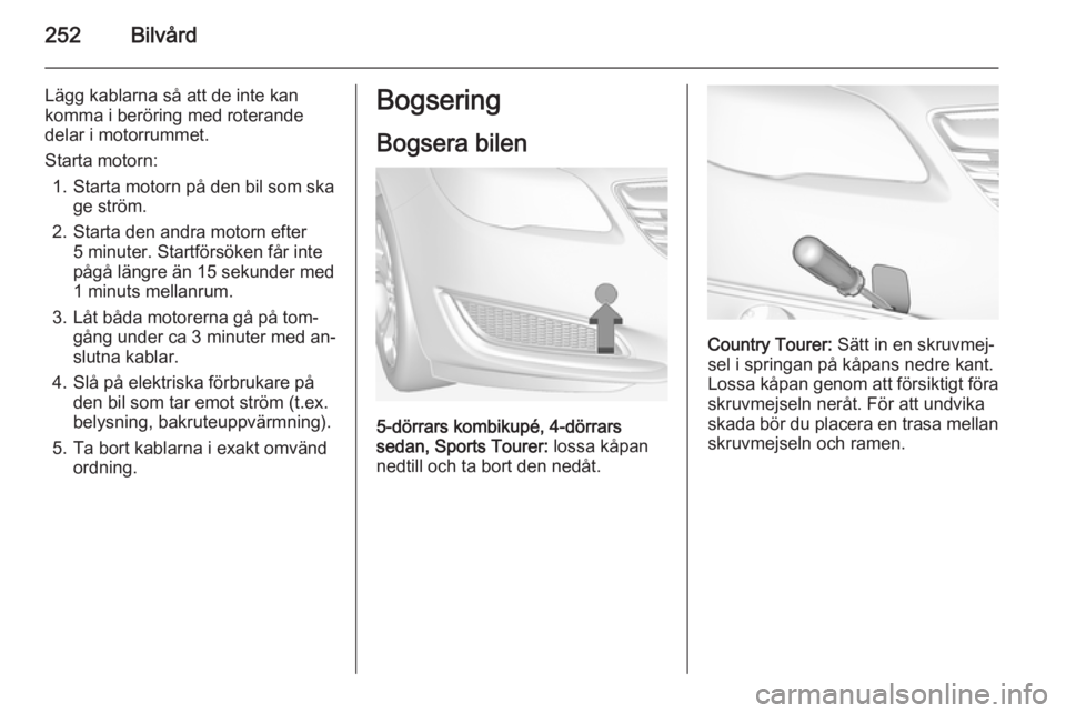 OPEL INSIGNIA 2014 Instruktionsbok 252Bilvård
Lägg kablarna så att de inte kan
komma i beröring med roterande
delar i motorrummet.
Starta motorn: 1. Starta motorn på den bil som ska ge ström.
2. Starta den andra motorn efter 5 mi OPEL INSIGNIA 2014 Instruktionsbok 252Bilvård
Lägg kablarna så att de inte kan
komma i beröring med roterande
delar i motorrummet.
Starta motorn: 1. Starta motorn på den bil som ska ge ström.
2. Starta den andra motorn efter 5 mi