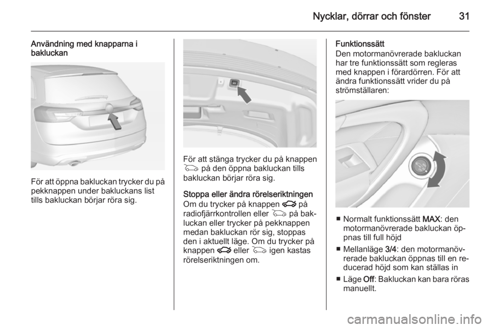 OPEL INSIGNIA 2014 Instruktionsbok Nycklar, dörrar och fönster31
Användning med knapparna i
bakluckan
För att öppna bakluckan trycker du på
pekknappen under bakluckans list
tills bakluckan börjar röra sig.
För att stänga tryc OPEL INSIGNIA 2014 Instruktionsbok Nycklar, dörrar och fönster31
Användning med knapparna i
bakluckan
För att öppna bakluckan trycker du på
pekknappen under bakluckans list
tills bakluckan börjar röra sig.
För att stänga tryc