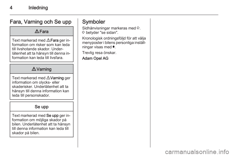 OPEL INSIGNIA 2014  Instruktionsbok 4InledningFara, Varning och Se upp9Fara
Text markerad med  9 Fara  ger in‐
formation om risker som kan leda
till livshotande skador. Under‐
låtenhet att ta hänsyn till denna in‐
formation kan 
