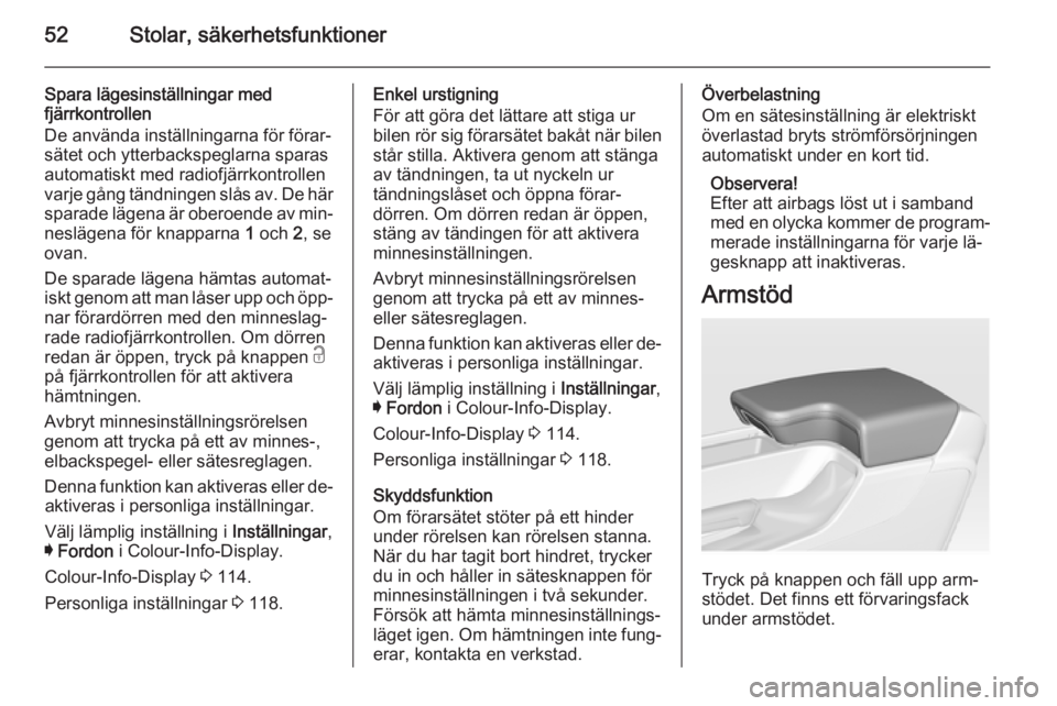 OPEL INSIGNIA 2014  Instruktionsbok 52Stolar, säkerhetsfunktioner
Spara lägesinställningar med
fjärrkontrollen
De använda inställningarna för förar‐ sätet och ytterbackspeglarna sparas
automatiskt med radiofjärrkontrollen
va