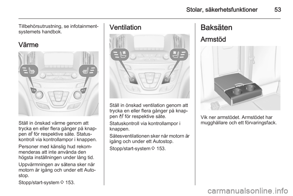 OPEL INSIGNIA 2014  Instruktionsbok Stolar, säkerhetsfunktioner53
Tillbehörsutrustning, se infotainment‐
systemets handbok.
Värme
Ställ in önskad värme genom att
trycka en eller flera gånger på knap‐
pen  ß för respektive 