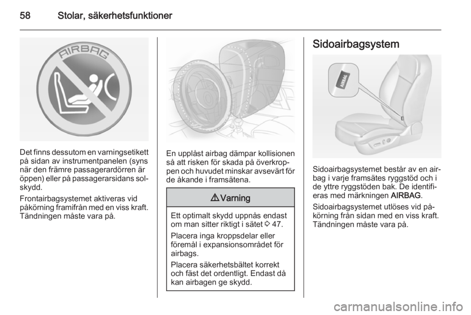 OPEL INSIGNIA 2014  Instruktionsbok 58Stolar, säkerhetsfunktioner
Det finns dessutom en varningsetikett
på sidan av instrumentpanelen (syns
när den främre passagerardörren är
öppen) eller på passagerarsidans sol‐
skydd.
Fronta