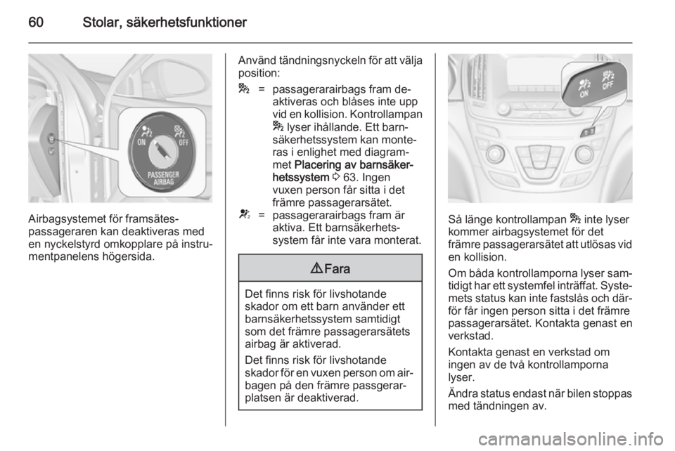 OPEL INSIGNIA 2014  Instruktionsbok 60Stolar, säkerhetsfunktioner
Airbagsystemet för framsätes‐
passageraren kan deaktiveras med
en nyckelstyrd omkopplare på instru‐
mentpanelens högersida.
Använd tändningsnyckeln för att v