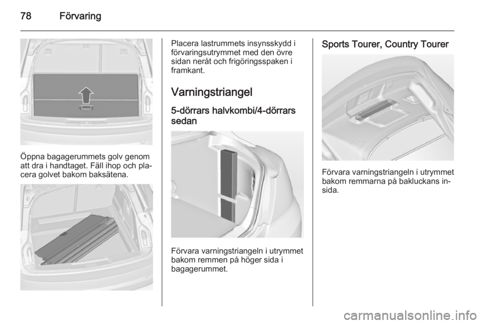OPEL INSIGNIA 2014 Instruktionsbok 78Förvaring
Öppna bagagerummets golv genom
att dra i handtaget. Fäll ihop och pla‐
cera golvet bakom baksätena.
Placera lastrummets insynsskydd i
förvaringsutrymmet med den övre
sidan neråt o OPEL INSIGNIA 2014 Instruktionsbok 78Förvaring
Öppna bagagerummets golv genom
att dra i handtaget. Fäll ihop och pla‐
cera golvet bakom baksätena.
Placera lastrummets insynsskydd i
förvaringsutrymmet med den övre
sidan neråt o