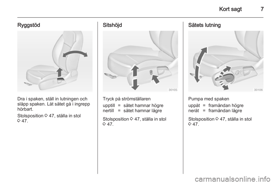 OPEL INSIGNIA 2014  Instruktionsbok Kort sagt7
Ryggstöd
Dra i spaken, ställ in lutningen och
släpp spaken. Låt sätet gå i ingrepp
hörbart.
Stolsposition  3 47, ställa in stol
3  47.
Sitshöjd
Tryck på strömställaren
upptill=s