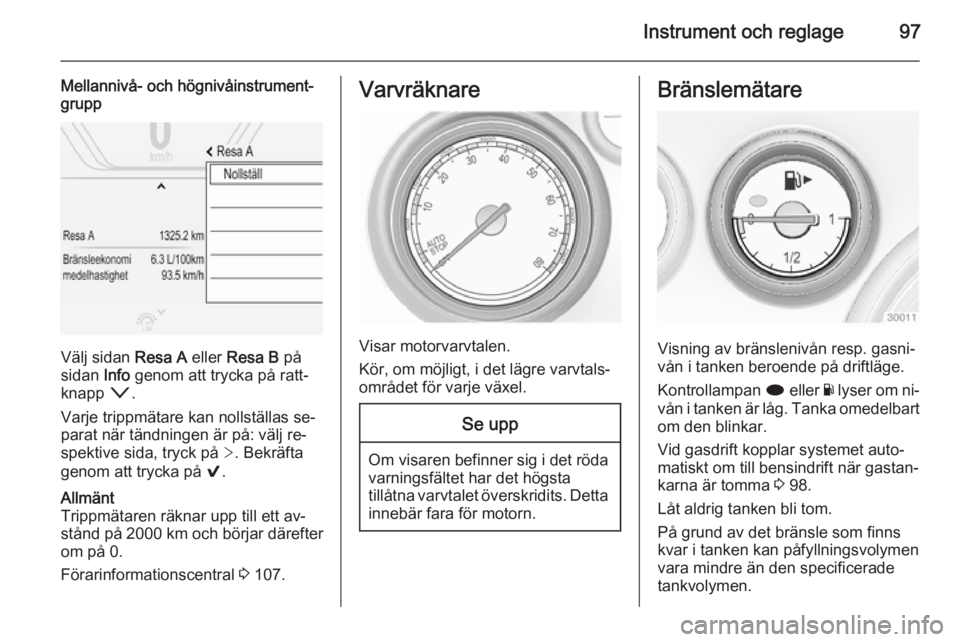 OPEL INSIGNIA 2014 Instruktionsbok Instrument och reglage97
Mellannivå- och högnivåinstrument‐
grupp
Välj sidan Resa A eller Resa B på
sidan Info genom att trycka på ratt‐
knapp o.
Varje trippmätare kan nollställas se OPEL INSIGNIA 2014 Instruktionsbok Instrument och reglage97
Mellannivå- och högnivåinstrument‐
grupp
Välj sidan Resa A eller Resa B på
sidan Info genom att trycka på ratt‐
knapp o.
Varje trippmätare kan nollställas se