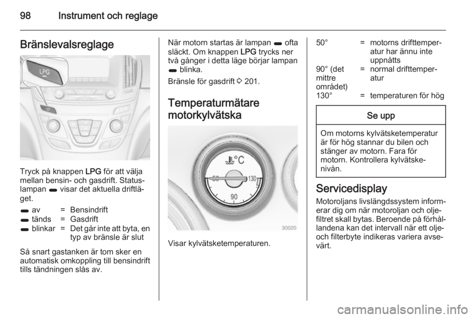 OPEL INSIGNIA 2014 Instruktionsbok 98Instrument och reglageBränslevalsreglage
Tryck på knappen LPG för att välja
mellan bensin- och gasdrift. Status‐
lampan 1 visar det aktuella driftlä‐
get.
1 av=Bensindrift1 tänds=Gasdrif OPEL INSIGNIA 2014 Instruktionsbok 98Instrument och reglageBränslevalsreglage
Tryck på knappen LPG för att välja
mellan bensin- och gasdrift. Status‐
lampan 1 visar det aktuella driftlä‐
get.
1 av=Bensindrift1 tänds=Gasdrif