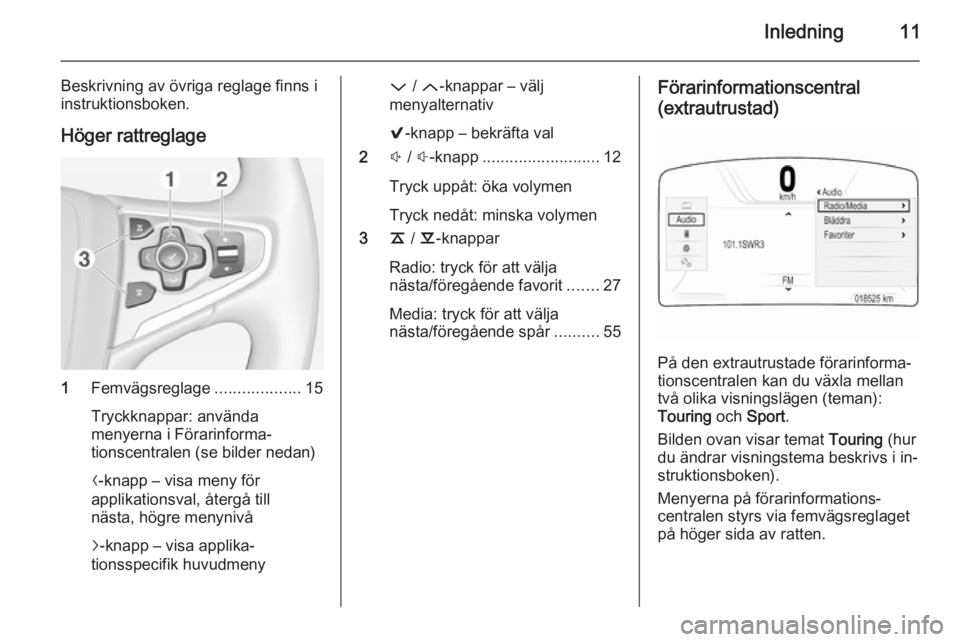 OPEL INSIGNIA 2014.5 Handbok för infotainmentsystem Inledning11
Beskrivning av övriga reglage finns i
instruktionsboken.
Höger rattreglage
1 Femvägsreglage ...................15
Tryckknappar: använda
menyerna i Förarinforma‐
tionscentralen (se b OPEL INSIGNIA 2014.5 Handbok för infotainmentsystem Inledning11
Beskrivning av övriga reglage finns i
instruktionsboken.
Höger rattreglage
1 Femvägsreglage ...................15
Tryckknappar: använda
menyerna i Förarinforma‐
tionscentralen (se b