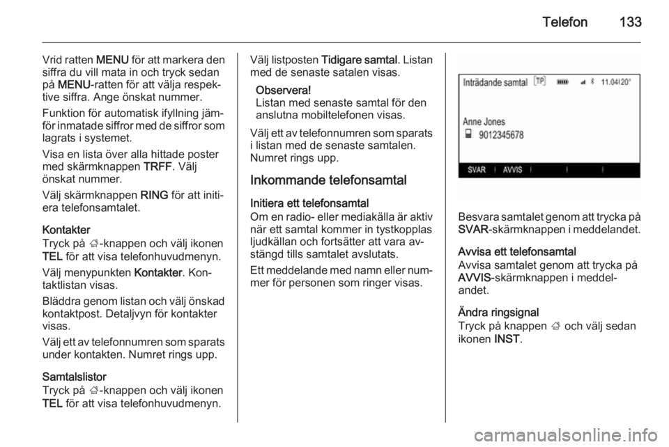 OPEL INSIGNIA 2014.5 Handbok för infotainmentsystem Telefon133
Vrid ratten MENU för att markera den
siffra du vill mata in och tryck sedan
på MENU -ratten för att välja respek‐
tive siffra. Ange önskat nummer.
Funktion för automatisk ifyllning OPEL INSIGNIA 2014.5 Handbok för infotainmentsystem Telefon133
Vrid ratten MENU för att markera den
siffra du vill mata in och tryck sedan
på MENU -ratten för att välja respek‐
tive siffra. Ange önskat nummer.
Funktion för automatisk ifyllning