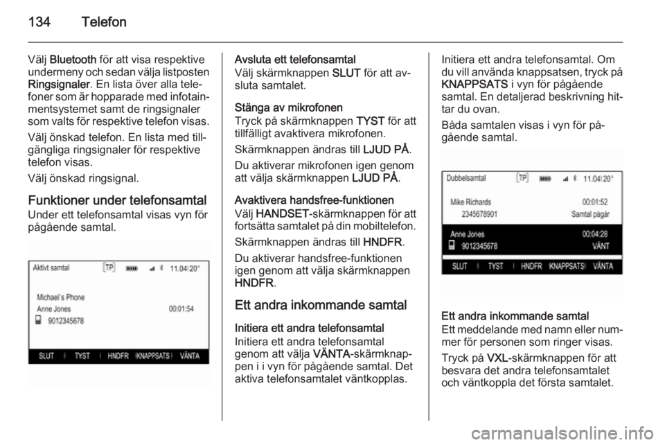 OPEL INSIGNIA 2014.5 Handbok för infotainmentsystem 134Telefon
Välj Bluetooth för att visa respektive
undermeny och sedan välja listposten
Ringsignaler . En lista över alla tele‐
foner som är hopparade med infotain‐
mentsystemet samt de rings OPEL INSIGNIA 2014.5 Handbok för infotainmentsystem 134Telefon
Välj Bluetooth för att visa respektive
undermeny och sedan välja listposten
Ringsignaler . En lista över alla tele‐
foner som är hopparade med infotain‐
mentsystemet samt de rings
