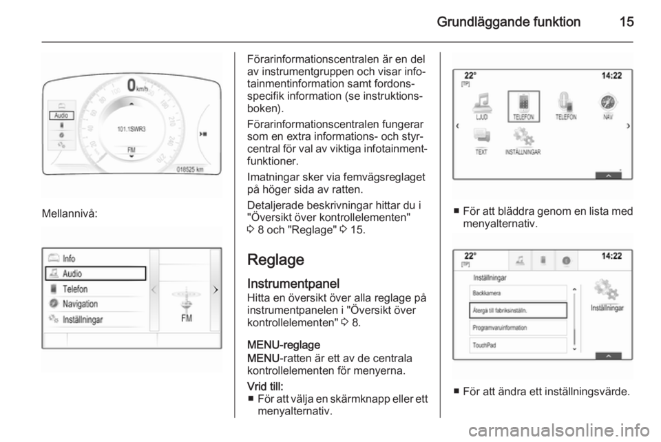 OPEL INSIGNIA 2014.5 Handbok för infotainmentsystem Grundläggande funktion15
Mellannivå:
Förarinformationscentralen är en del
av instrumentgruppen och visar info‐
tainmentinformation samt fordons‐ specifik information (se instruktions‐
boken) OPEL INSIGNIA 2014.5 Handbok för infotainmentsystem Grundläggande funktion15
Mellannivå:
Förarinformationscentralen är en del
av instrumentgruppen och visar info‐
tainmentinformation samt fordons‐ specifik information (se instruktions‐
boken)