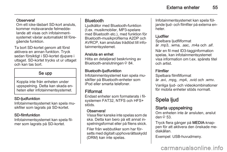 OPEL INSIGNIA 2014.5 Handbok för infotainmentsystem Externa enheter55
Observera!
Om ett icke-läsbart SD-kort ansluts,
kommer motsvarande felmedde‐
lande att visas och infotainment‐
systemet växlar automatiskt till före‐ gående funktion.
Ta bo OPEL INSIGNIA 2014.5 Handbok för infotainmentsystem Externa enheter55
Observera!
Om ett icke-läsbart SD-kort ansluts,
kommer motsvarande felmedde‐
lande att visas och infotainment‐
systemet växlar automatiskt till före‐ gående funktion.
Ta bo