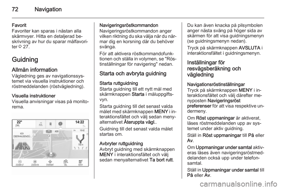 OPEL INSIGNIA 2014.5 Handbok för infotainmentsystem 72Navigation
Favorit
Favoriter kan sparas i nästan alla
skärmvyer. Hitta en detaljerad be‐
skrivning av hur du sparar målfavori‐
ter 3 27.
Guidning Allmän information
Vägledning ges av navig OPEL INSIGNIA 2014.5 Handbok för infotainmentsystem 72Navigation
Favorit
Favoriter kan sparas i nästan alla
skärmvyer. Hitta en detaljerad be‐
skrivning av hur du sparar målfavori‐
ter 3 27.
Guidning Allmän information
Vägledning ges av navig