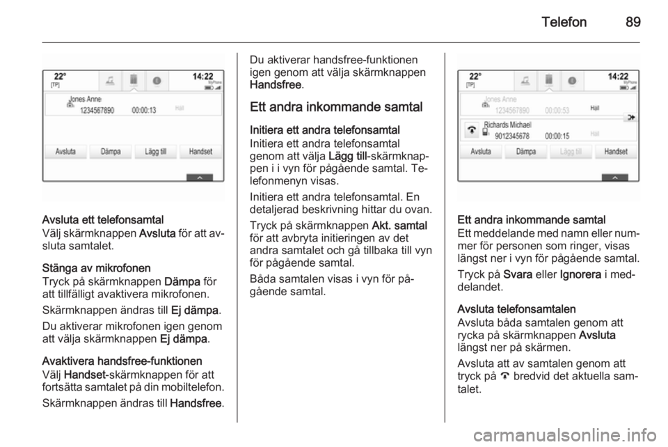 OPEL INSIGNIA 2014.5 Handbok för infotainmentsystem Telefon89
Avsluta ett telefonsamtal
Välj skärmknappen Avsluta för att av‐
sluta samtalet.
Stänga av mikrofonen
Tryck på skärmknappen Dämpa för
att tillfälligt avaktivera mikrofonen.
Skär OPEL INSIGNIA 2014.5 Handbok för infotainmentsystem Telefon89
Avsluta ett telefonsamtal
Välj skärmknappen Avsluta för att av‐
sluta samtalet.
Stänga av mikrofonen
Tryck på skärmknappen Dämpa för
att tillfälligt avaktivera mikrofonen.
Skär