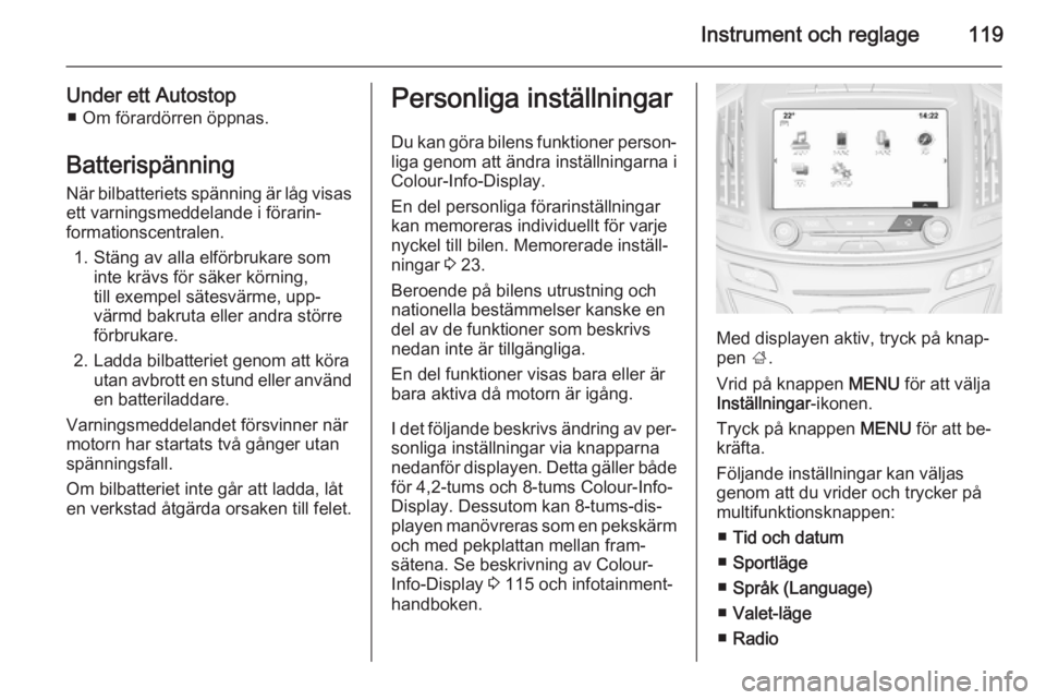 OPEL INSIGNIA 2014.5  Instruktionsbok Instrument och reglage119
Under ett Autostop■ Om förardörren öppnas.
Batterispänning
När bilbatteriets spänning är låg visas ett varningsmeddelande i förarin‐
formationscentralen.
1. Stä