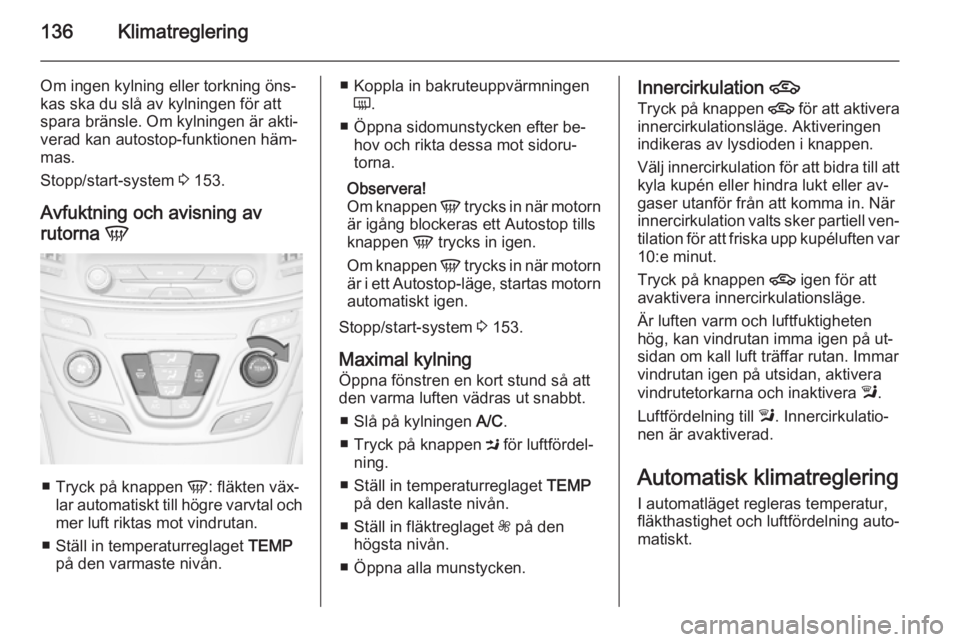 OPEL INSIGNIA 2014.5 Instruktionsbok 136Klimatreglering
Om ingen kylning eller torkning öns‐
kas ska du slå av kylningen för att
spara bränsle. Om kylningen är akti‐
verad kan autostop-funktionen häm‐
mas.
Stopp/start-system OPEL INSIGNIA 2014.5 Instruktionsbok 136Klimatreglering
Om ingen kylning eller torkning öns‐
kas ska du slå av kylningen för att
spara bränsle. Om kylningen är akti‐
verad kan autostop-funktionen häm‐
mas.
Stopp/start-system