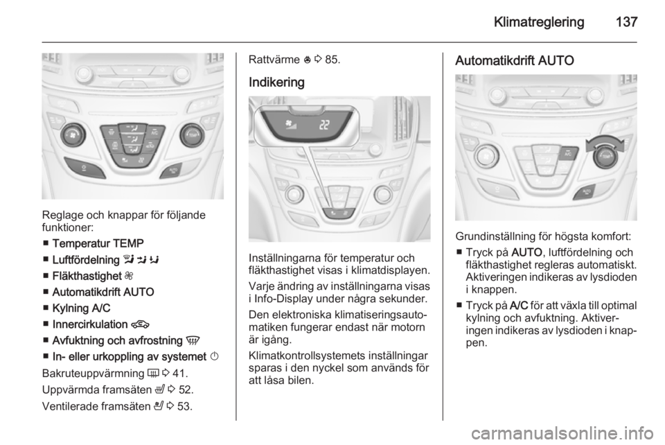 OPEL INSIGNIA 2014.5 Instruktionsbok Klimatreglering137
Reglage och knappar för följande
funktioner:
■ Temperatur TEMP
■ Luftfördelning l M K
■ Fläkthastighet Z
■ Automatikdrift AUTO
■ Kylning A/C
■ Innercirkulatio OPEL INSIGNIA 2014.5 Instruktionsbok Klimatreglering137
Reglage och knappar för följande
funktioner:
■ Temperatur TEMP
■ Luftfördelning l M K
■ Fläkthastighet Z
■ Automatikdrift AUTO
■ Kylning A/C
■ Innercirkulatio