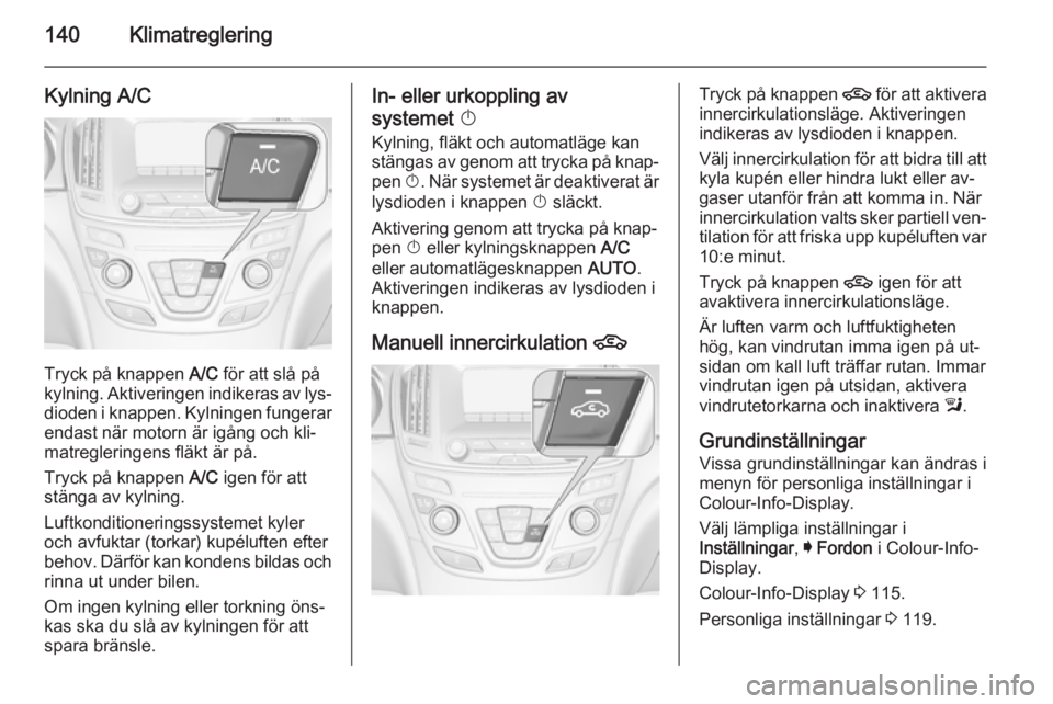 OPEL INSIGNIA 2014.5 Instruktionsbok 140Klimatreglering
Kylning A/C
Tryck på knappen A/C för att slå på
kylning. Aktiveringen indikeras av lys‐
dioden i knappen. Kylningen fungerar endast när motorn är igång och kli‐
matregler OPEL INSIGNIA 2014.5 Instruktionsbok 140Klimatreglering
Kylning A/C
Tryck på knappen A/C för att slå på
kylning. Aktiveringen indikeras av lys‐
dioden i knappen. Kylningen fungerar endast när motorn är igång och kli‐
matregler