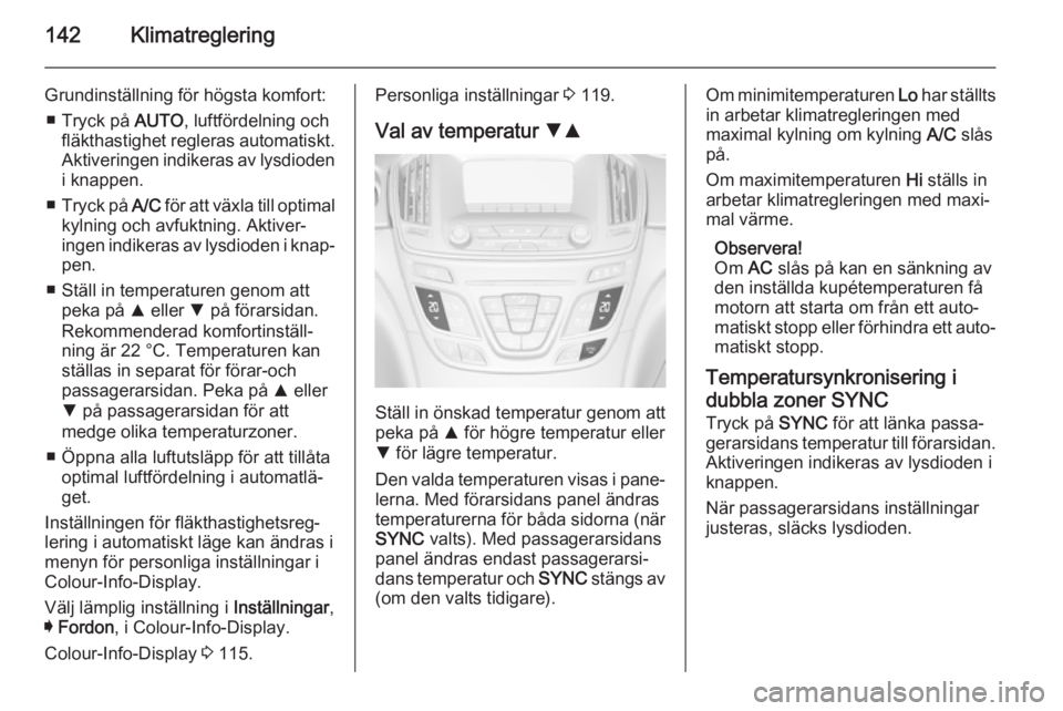 OPEL INSIGNIA 2014.5 Instruktionsbok 142Klimatreglering
Grundinställning för högsta komfort:■ Tryck på AUTO, luftfördelning och
fläkthastighet regleras automatiskt.
Aktiveringen indikeras av lysdioden i knappen.
■ Tryck på A OPEL INSIGNIA 2014.5 Instruktionsbok 142Klimatreglering
Grundinställning för högsta komfort:■ Tryck på AUTO, luftfördelning och
fläkthastighet regleras automatiskt.
Aktiveringen indikeras av lysdioden i knappen.
■ Tryck på A