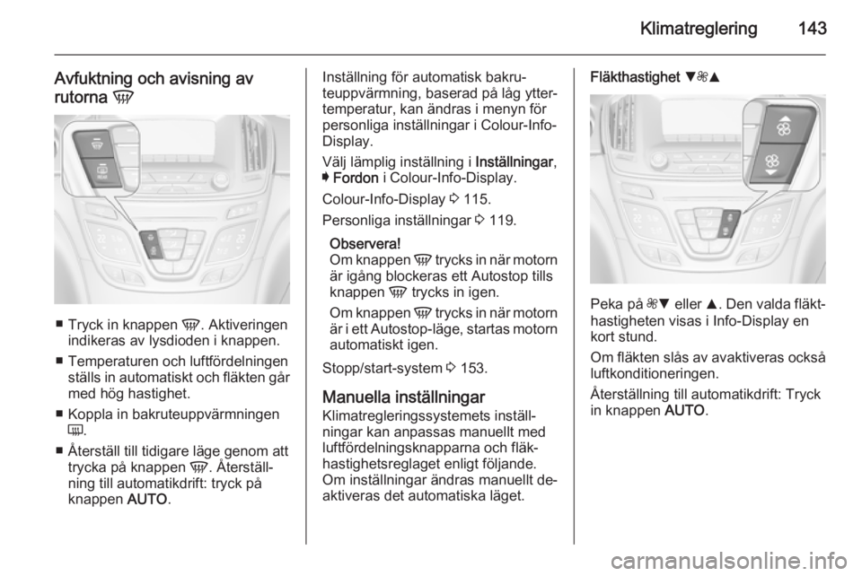 OPEL INSIGNIA 2014.5 Instruktionsbok Klimatreglering143
Avfuktning och avisning av
rutorna V
■
Tryck in knappen V. Aktiveringen
indikeras av lysdioden i knappen.
■ Temperaturen och luftfördelningen ställs in automatiskt och fläk OPEL INSIGNIA 2014.5 Instruktionsbok Klimatreglering143
Avfuktning och avisning av
rutorna V
■
Tryck in knappen V. Aktiveringen
indikeras av lysdioden i knappen.
■ Temperaturen och luftfördelningen ställs in automatiskt och fläk