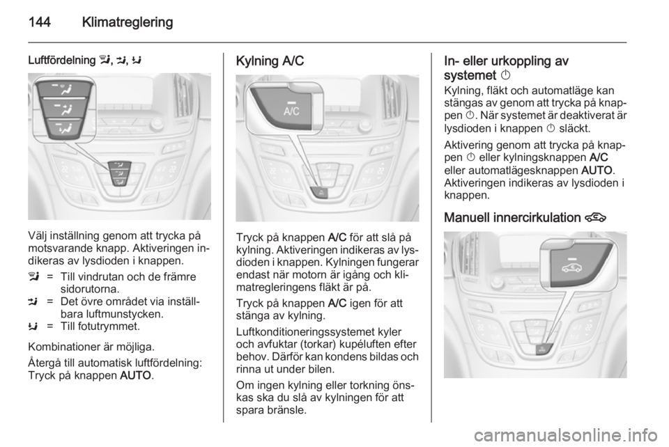 OPEL INSIGNIA 2014.5 Instruktionsbok 144Klimatreglering
Luftfördelning l, M , K
Välj inställning genom att trycka på
motsvarande knapp. Aktiveringen in‐ dikeras av lysdioden i knappen.
l=Till vindrutan och de främre
sidorutorna.M= OPEL INSIGNIA 2014.5 Instruktionsbok 144Klimatreglering
Luftfördelning l, M , K
Välj inställning genom att trycka på
motsvarande knapp. Aktiveringen in‐ dikeras av lysdioden i knappen.
l=Till vindrutan och de främre
sidorutorna.M=