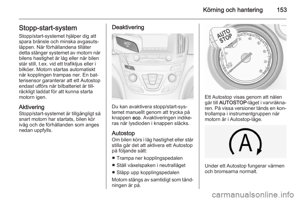 OPEL INSIGNIA 2014.5 Instruktionsbok Körning och hantering153Stopp-start-systemStopp/start-systemet hjälper dig att
spara bränsle och minska avgasuts‐
läppen. När förhållandena tillåter
detta stänger systemet av motorn när
bi OPEL INSIGNIA 2014.5 Instruktionsbok Körning och hantering153Stopp-start-systemStopp/start-systemet hjälper dig att
spara bränsle och minska avgasuts‐
läppen. När förhållandena tillåter
detta stänger systemet av motorn när
bi