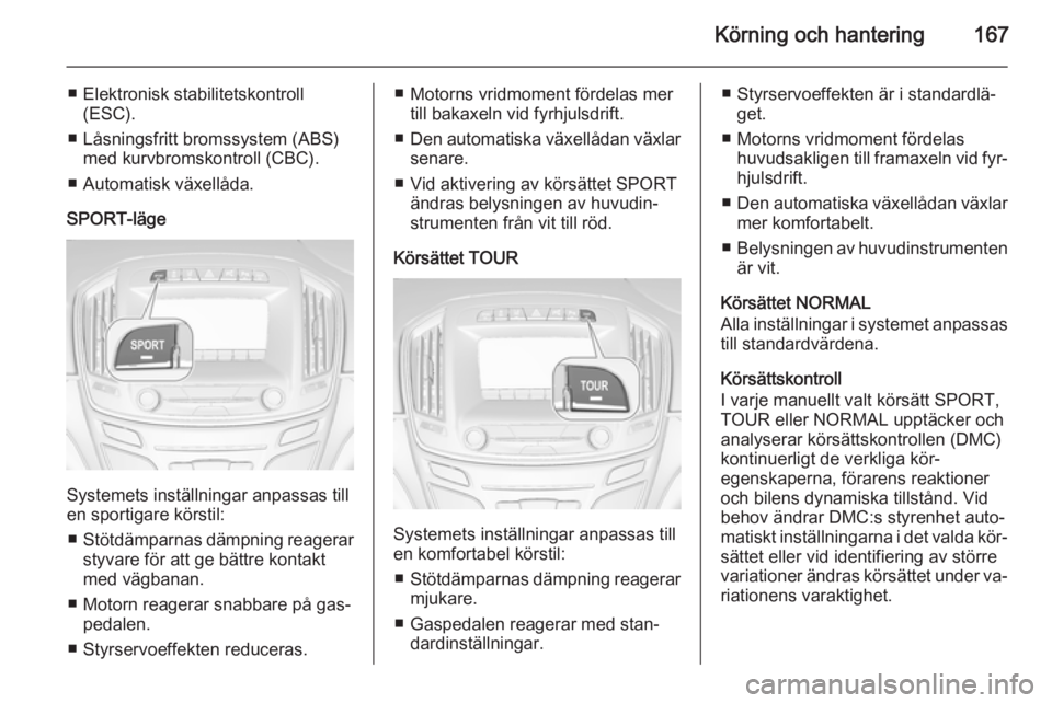 OPEL INSIGNIA 2014.5 Instruktionsbok Körning och hantering167
■ Elektronisk stabilitetskontroll(ESC).
■ Låsningsfritt bromssystem (ABS) med kurvbromskontroll (CBC).
■ Automatisk växellåda.
SPORT-läge
Systemets inställningar a OPEL INSIGNIA 2014.5 Instruktionsbok Körning och hantering167
■ Elektronisk stabilitetskontroll(ESC).
■ Låsningsfritt bromssystem (ABS) med kurvbromskontroll (CBC).
■ Automatisk växellåda.
SPORT-läge
Systemets inställningar a