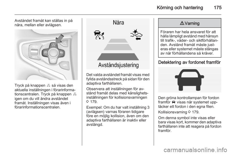 OPEL INSIGNIA 2014.5 Instruktionsbok Körning och hantering175
Avståndet framåt kan ställas in på
nära, mellan eller avlägsen.
Tryck på knappen E så visas den
aktuella inställningen i förarinforma‐
tionscentralen. Tryck på OPEL INSIGNIA 2014.5 Instruktionsbok Körning och hantering175
Avståndet framåt kan ställas in på
nära, mellan eller avlägsen.
Tryck på knappen E så visas den
aktuella inställningen i förarinforma‐
tionscentralen. Tryck på