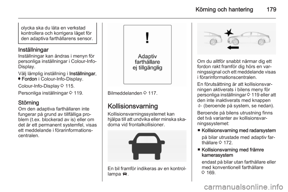 OPEL INSIGNIA 2014.5 Instruktionsbok Körning och hantering179olycka ska du låta en verkstad
kontrollera och korrigera läget för den adaptiva farthållarens sensor.
Inställningar
Inställningar kan ändras i menyn för
personliga ins OPEL INSIGNIA 2014.5 Instruktionsbok Körning och hantering179olycka ska du låta en verkstad
kontrollera och korrigera läget för den adaptiva farthållarens sensor.
Inställningar
Inställningar kan ändras i menyn för
personliga ins