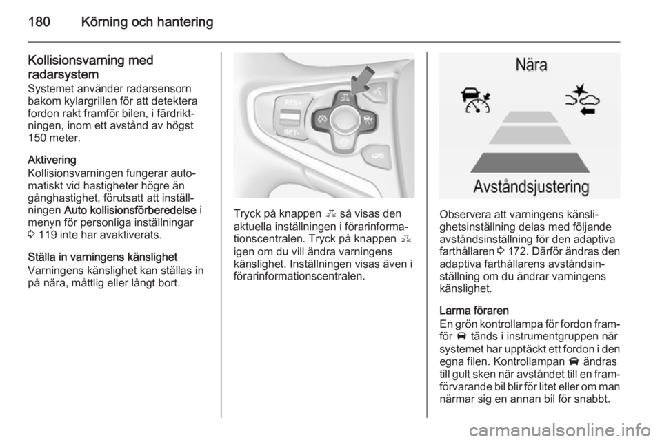 OPEL INSIGNIA 2014.5 Instruktionsbok 180Körning och hantering
Kollisionsvarning medradarsystem
Systemet använder radarsensorn
bakom kylargrillen för att detektera
fordon rakt framför bilen, i färdrikt‐
ningen, inom ett avstånd av OPEL INSIGNIA 2014.5 Instruktionsbok 180Körning och hantering
Kollisionsvarning medradarsystem
Systemet använder radarsensorn
bakom kylargrillen för att detektera
fordon rakt framför bilen, i färdrikt‐
ningen, inom ett avstånd av