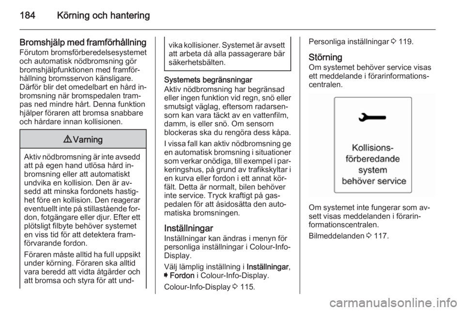 OPEL INSIGNIA 2014.5 Instruktionsbok 184Körning och hantering
Bromshjälp med framförhållningFörutom bromsförberedelsesystemetoch automatisk nödbromsning gör
bromshjälpfunktionen med framför‐
hållning bromsservon känsligare. OPEL INSIGNIA 2014.5 Instruktionsbok 184Körning och hantering
Bromshjälp med framförhållningFörutom bromsförberedelsesystemetoch automatisk nödbromsning gör
bromshjälpfunktionen med framför‐
hållning bromsservon känsligare.