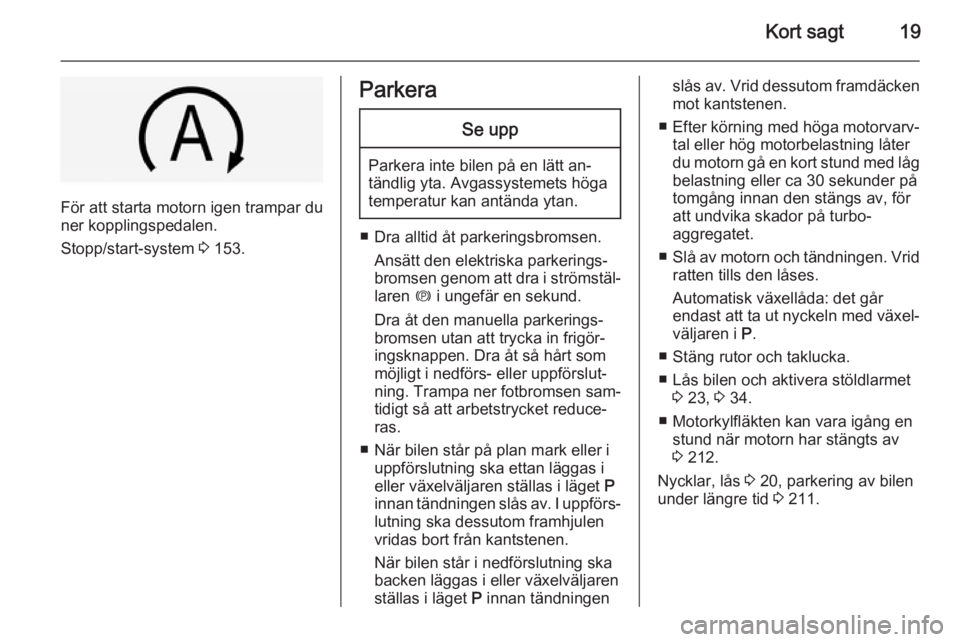 OPEL INSIGNIA 2014.5  Instruktionsbok Kort sagt19
För att starta motorn igen trampar du
ner kopplingspedalen.
Stopp/start-system  3 153.
ParkeraSe upp
Parkera inte bilen på en lätt an‐
tändlig yta. Avgassystemets höga
temperatur ka