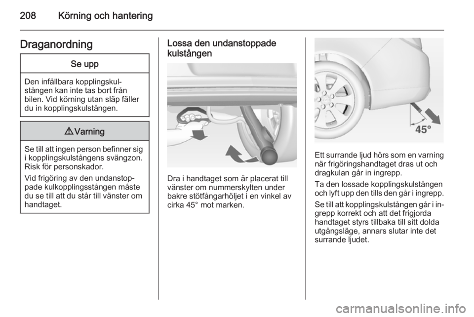 OPEL INSIGNIA 2014.5 Instruktionsbok 208Körning och hanteringDraganordningSe upp
Den infällbara kopplingskul‐
stången kan inte tas bort från
bilen. Vid körning utan släp fäller du in kopplingskulstången.
9 Varning
Se till att i OPEL INSIGNIA 2014.5 Instruktionsbok 208Körning och hanteringDraganordningSe upp
Den infällbara kopplingskul‐
stången kan inte tas bort från
bilen. Vid körning utan släp fäller du in kopplingskulstången.
9 Varning
Se till att i
