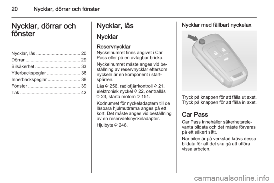 OPEL INSIGNIA 2014.5  Instruktionsbok 20Nycklar, dörrar och fönsterNycklar, dörrar och
fönsterNycklar, lås .................................. 20
Dörrar ........................................... 29
Bilsäkerhet ....................
