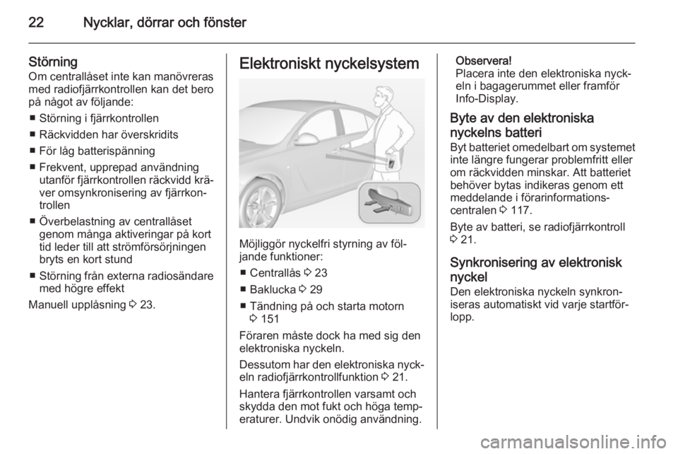 OPEL INSIGNIA 2014.5  Instruktionsbok 22Nycklar, dörrar och fönster
Störning
Om centrallåset inte kan manövreras
med radiofjärrkontrollen kan det bero
på något av följande:
■ Störning i fjärrkontrollen
■ Räckvidden har öv
