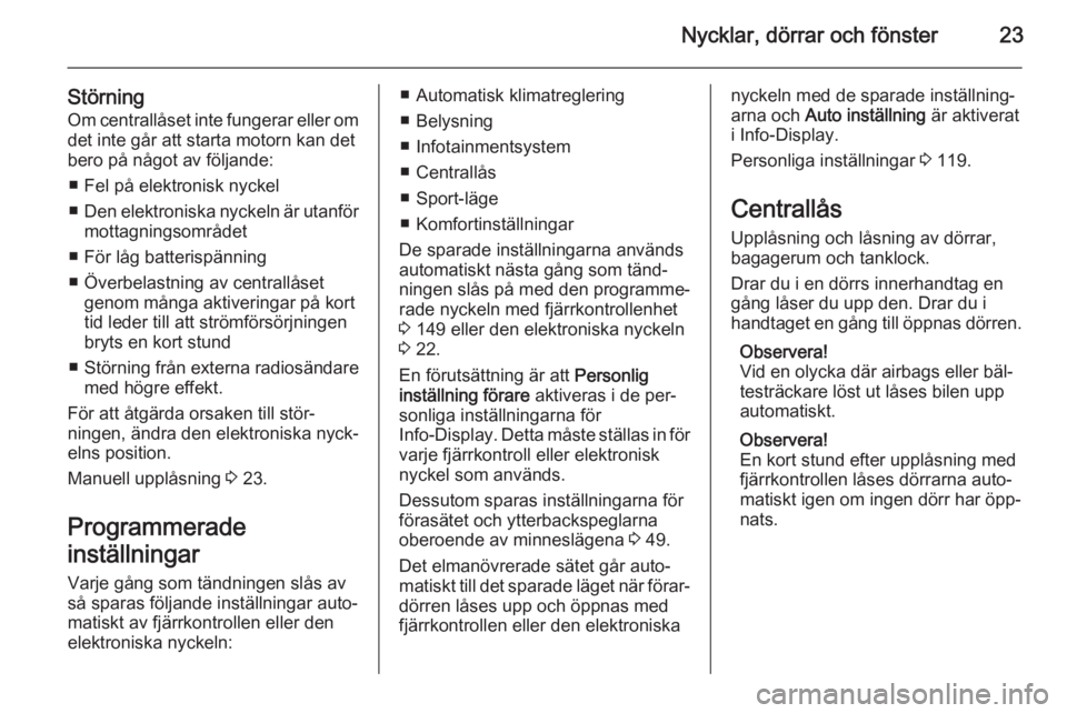 OPEL INSIGNIA 2014.5  Instruktionsbok Nycklar, dörrar och fönster23
StörningOm centrallåset inte fungerar eller om
det inte går att starta motorn kan det
bero på något av följande:
■ Fel på elektronisk nyckel
■ Den elektronis