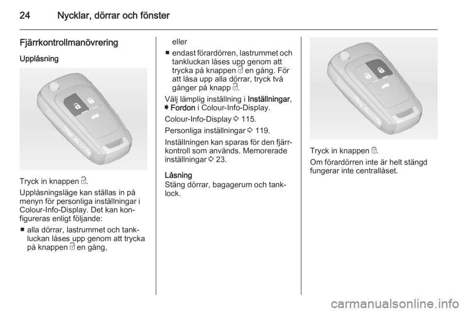 OPEL INSIGNIA 2014.5  Instruktionsbok 24Nycklar, dörrar och fönster
Fjärrkontrollmanövrering
Upplåsning
Tryck in knappen  c.
Upplåsningsläge kan ställas in på
menyn för personliga inställningar i
Colour-Info-Display. Det kan ko