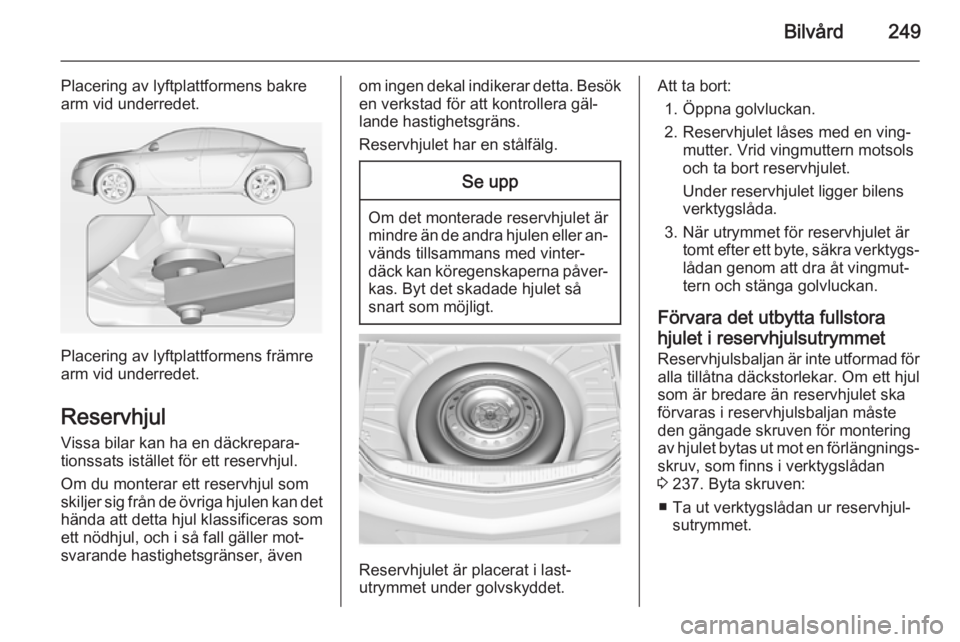 OPEL INSIGNIA 2014.5 Instruktionsbok Bilvård249
Placering av lyftplattformens bakre
arm vid underredet.
Placering av lyftplattformens främre
arm vid underredet.
Reservhjul
Vissa bilar kan ha en däckrepara‐
tionssats istället för e OPEL INSIGNIA 2014.5 Instruktionsbok Bilvård249
Placering av lyftplattformens bakre
arm vid underredet.
Placering av lyftplattformens främre
arm vid underredet.
Reservhjul
Vissa bilar kan ha en däckrepara‐
tionssats istället för e