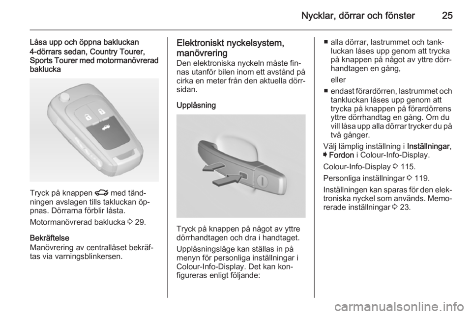 OPEL INSIGNIA 2014.5  Instruktionsbok Nycklar, dörrar och fönster25
Låsa upp och öppna bakluckan4-dörrars sedan, Country Tourer,Sports Tourer med motormanövrerad
baklucka
Tryck på knappen  x med tänd‐
ningen avslagen tills taklu