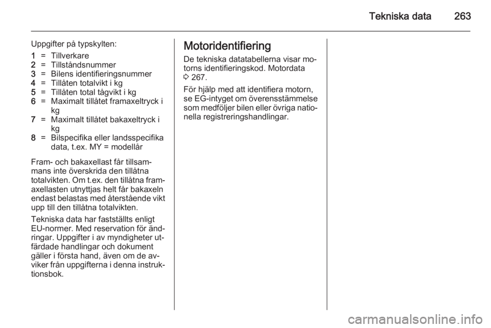 OPEL INSIGNIA 2014.5  Instruktionsbok Tekniska data263
Uppgifter på typskylten:1=Tillverkare2=Tillståndsnummer3=Bilens identifieringsnummer4=Tillåten totalvikt i kg5=Tillåten total tågvikt i kg6=Maximalt tillåtet framaxeltryck i
kg7